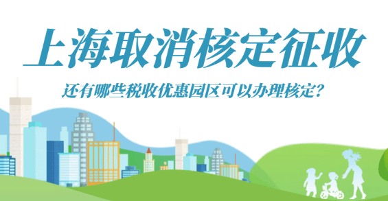 上海取消核定征收，還有哪些稅收優(yōu)惠園區(qū)可以辦理核定？