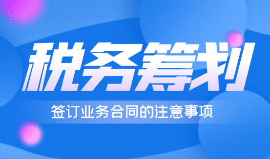 簽訂業務合同的注意事項！稅務籌劃！