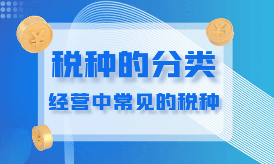 2024經營中常見的稅種有哪些？（稅種的分類）