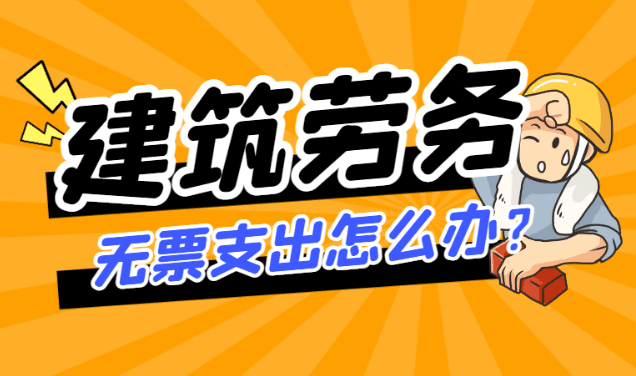 建筑勞務(wù)公司無票支出沒有成本進項怎么辦？