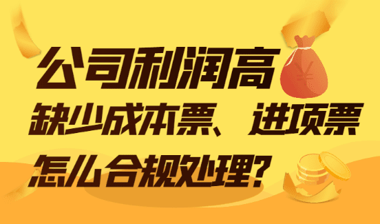 公司利潤高，缺少成本票和進(jìn)項票該怎么合規(guī)處理?