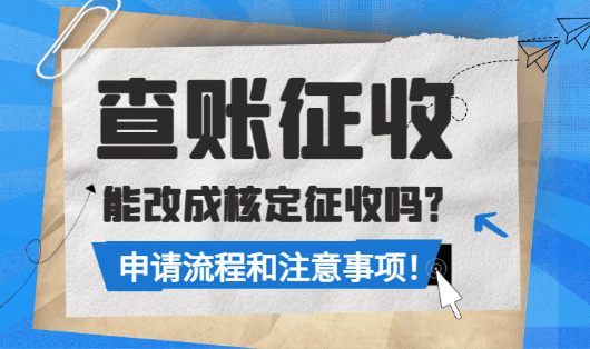 查賬征收能改成核定征收嗎？（流程和注意事項）