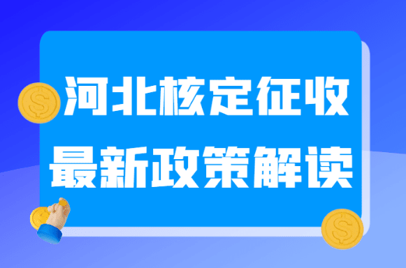 河北核定征收最新政策解讀！河北定期定額怎么核定！