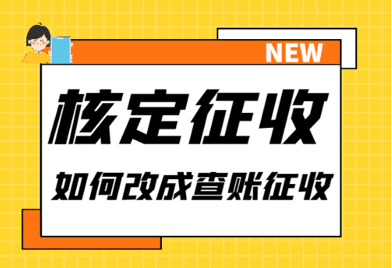 查賬征收如何改為核定征收？流程、注意事項(xiàng)！