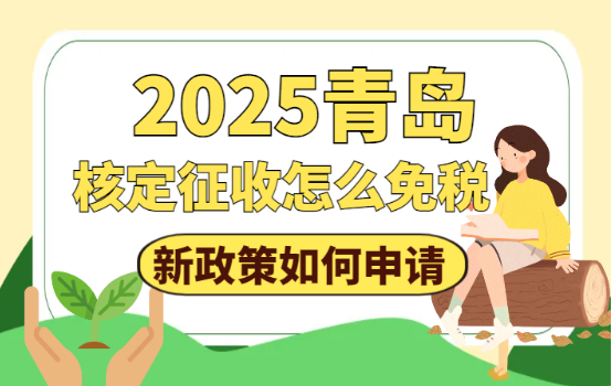 青島核定征收怎么免稅？2025新政策如何申請和申請條件！