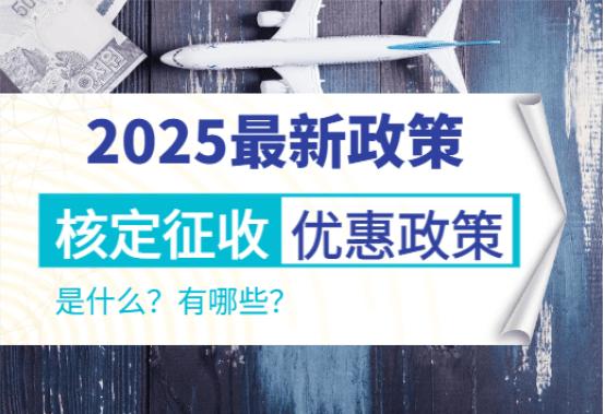 2025核定征收優(yōu)惠政策！是什么？有哪些？