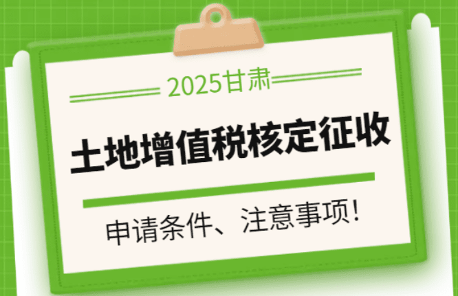 2025甘肅省土地增值稅核定征收率!申請條件、注意事項!