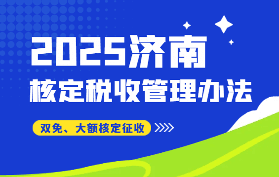 濟(jì)南核定稅收征收管理辦法!(2025雙免、大額核定征收新政策)