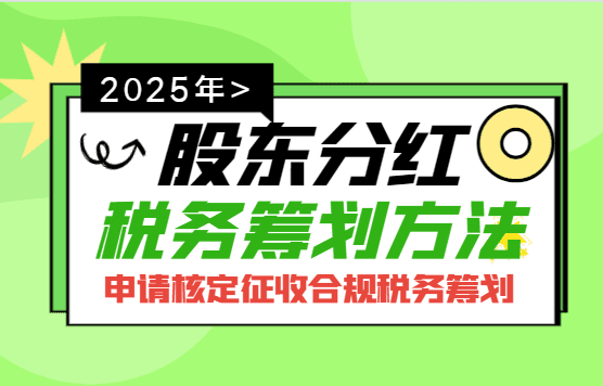 2025股東分紅稅務(wù)籌劃方法?。ㄉ暾?qǐng)核定征收合規(guī)籌劃）