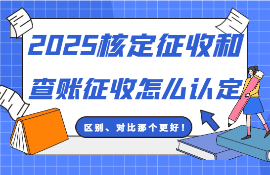 核定征收和查賬征收怎么認定？（2025新政策區(qū)別、那個更好？）