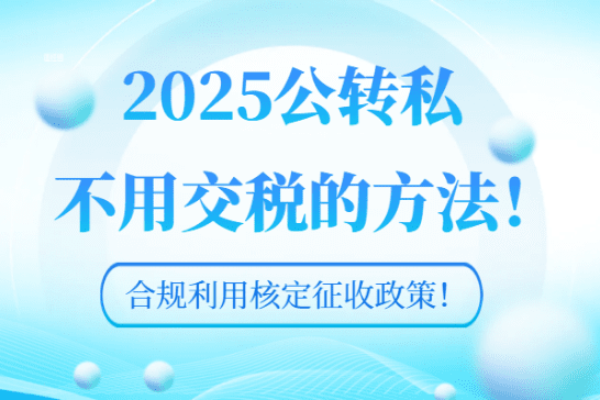 2025公轉私不用交稅的方法！合規利用核定征收政策！