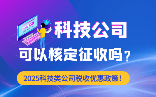 科技公司可以核定征收嗎？（2025科技類公司稅收優惠政策！）