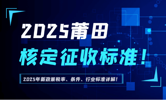 2025莆田核定征收標準！（新政策行業、條件、稅率標準！）