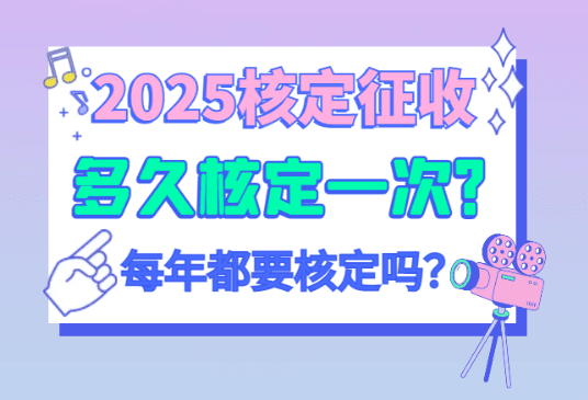 2025核定征收多久核定一次？（每年都要核定嗎、什么時候核定）