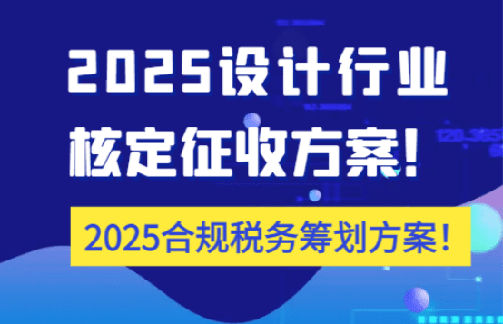 設(shè)計(jì)行業(yè)核定征收方案!(2025合規(guī)稅務(wù)籌劃方案)