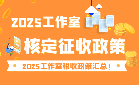 2025工作室核定征收政策、稅收政策！