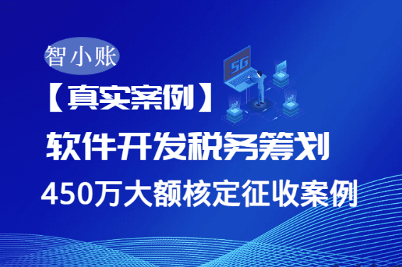 【真實案例】軟件開發公司450萬業務如何稅收優惠60%?大額核定征收全流程解析!