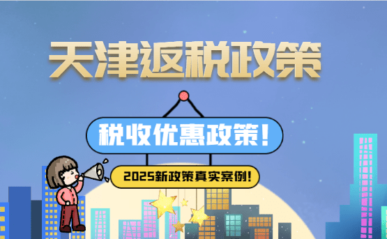 2025天津返稅政策優惠稅收政策！附案例流程！