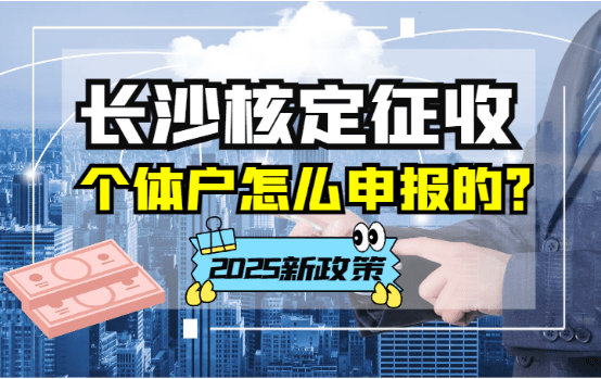2025長沙核定征收個體戶怎么申報的？