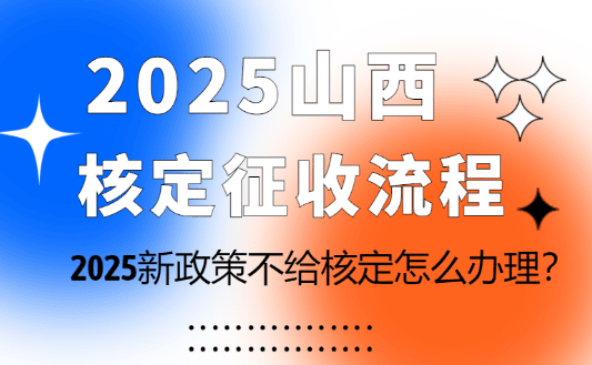 山西核定征收流程！2025新政策不給核定怎么辦理？