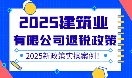 2025建筑業(yè)有限公司返稅政策最新規(guī)定！