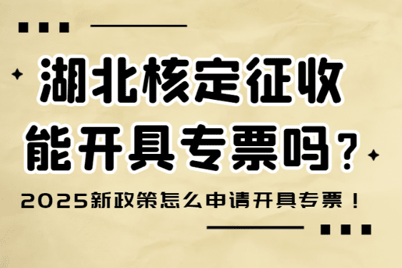 湖北核定征收能開專票嗎?2025新政策怎么申請開專票!
