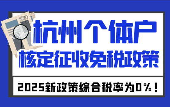 2025杭州個(gè)體戶核定征收免稅政策！綜合稅率為0%！