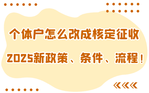 個體戶怎么改成核定征收？2025新政策、條件、流程、注意事項！