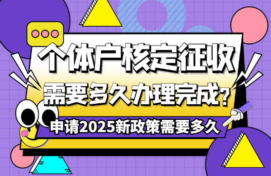 個(gè)體戶(hù)核定征收需要多久辦理完成？申請(qǐng)2025新政策需要多長(zhǎng)時(shí)間！