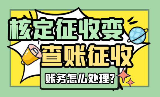2025核定征收變查賬征收賬務怎么處理?怎么繼續享受核定!