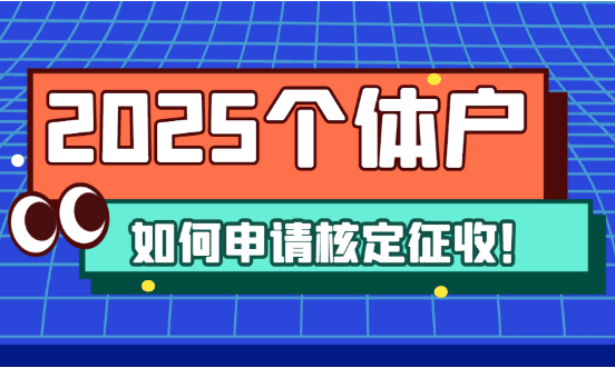 個體戶如何申請核定征收？2025新政策申請流程、條件！
