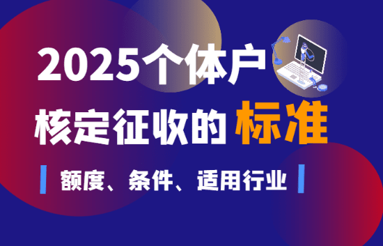 個體戶核定征收的標準！2025新政策額度、條件、適用行業(yè)等標準！