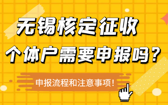無錫核定征收個體戶需要申報嗎？申報流程和注意事項！