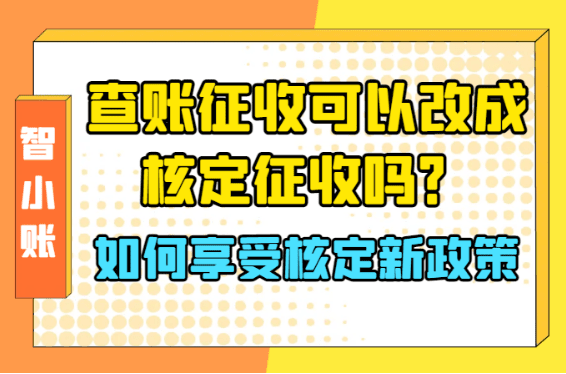 查賬征收可以改成核定征收嗎？2025如何享受核定新政策！