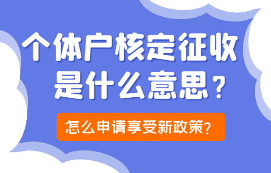 個(gè)體戶核定征收是什么意思？怎么申請(qǐng)享受新政策！