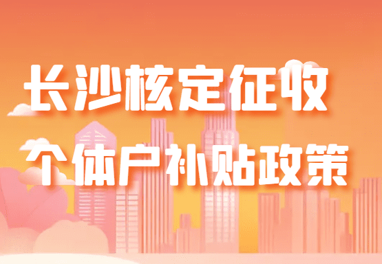 長沙核定征收個體戶補貼政策！