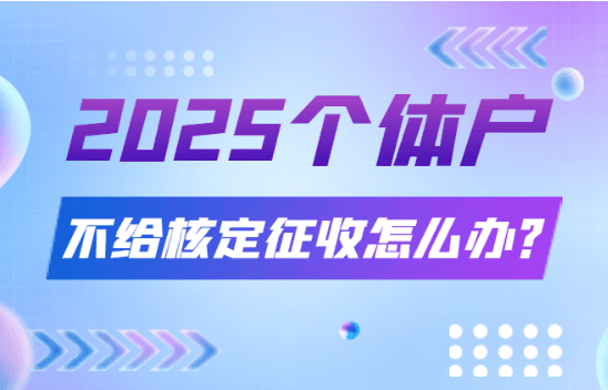2025個體戶不給核定征收怎么辦?