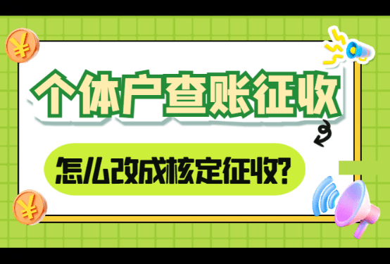 個體戶查賬征收怎么改成核定征收？
