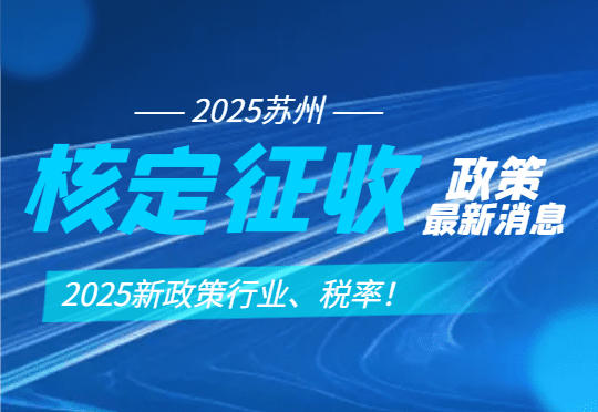 蘇州核定征收政策最新消息！2025行業、稅率！
