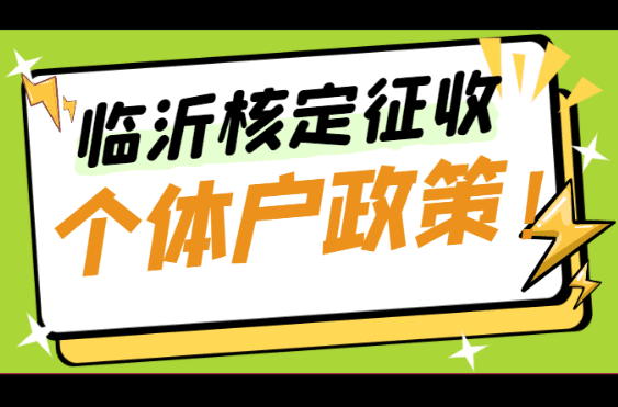 臨沂核定征收個(gè)體戶政策!
