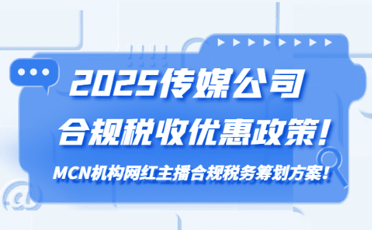 2025傳媒公司稅收優惠政策!MCN機構網紅主播的合規化稅務籌劃方案!