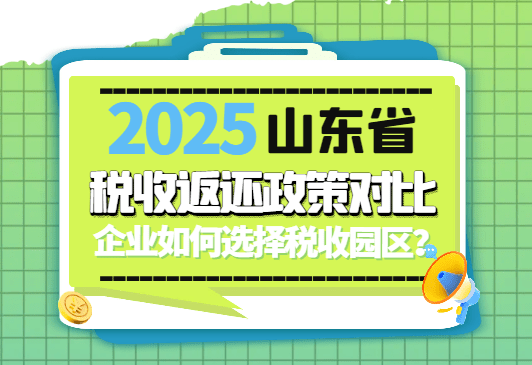 2025山東省稅收返還政策對比！企業如何選擇返稅園區！