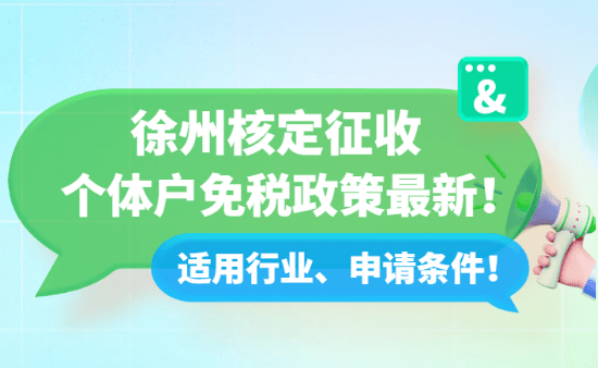 徐州核定征收個體戶免稅政策最新!適用行業(yè)、申請條件!