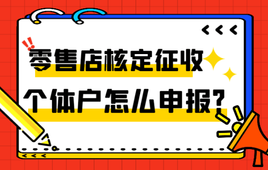 零售店核定征收個體戶怎么申報？