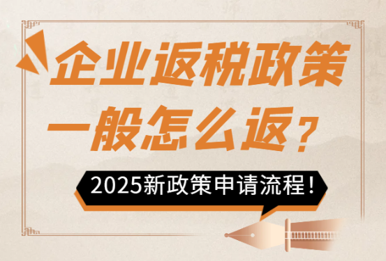 企業返稅政策一般怎么返?2025新政策申請流程!