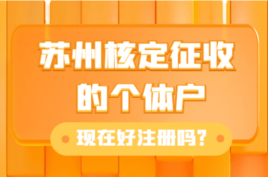 蘇州核定征收的個體戶現在好注冊嗎？