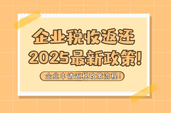 2025企業稅收返還政策最新!