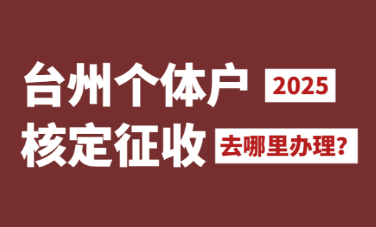 臺(tái)州個(gè)體戶核定征收去哪里辦理?