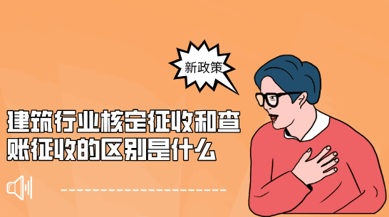 建筑行業(yè)核定征收和查賬征收的區(qū)別是什么?