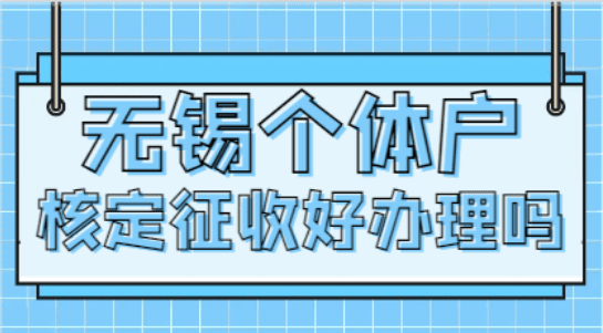 無(wú)錫個(gè)體戶(hù)核定征收好辦理嗎？